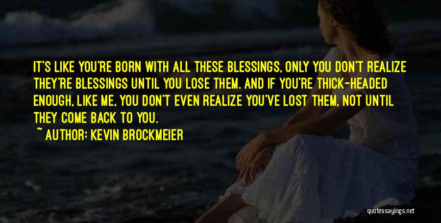 Kevin Brockmeier Quotes: It's Like You're Born With All These Blessings, Only You Don't Realize They're Blessings Until You Lose Them. And If