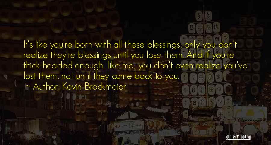 Kevin Brockmeier Quotes: It's Like You're Born With All These Blessings, Only You Don't Realize They're Blessings Until You Lose Them. And If