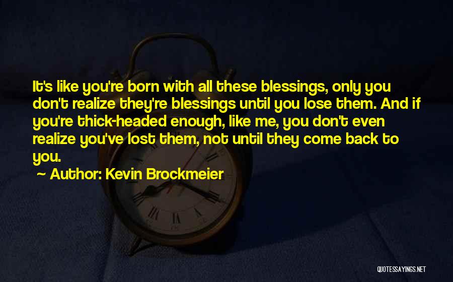 Kevin Brockmeier Quotes: It's Like You're Born With All These Blessings, Only You Don't Realize They're Blessings Until You Lose Them. And If