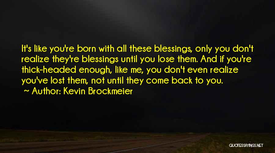 Kevin Brockmeier Quotes: It's Like You're Born With All These Blessings, Only You Don't Realize They're Blessings Until You Lose Them. And If