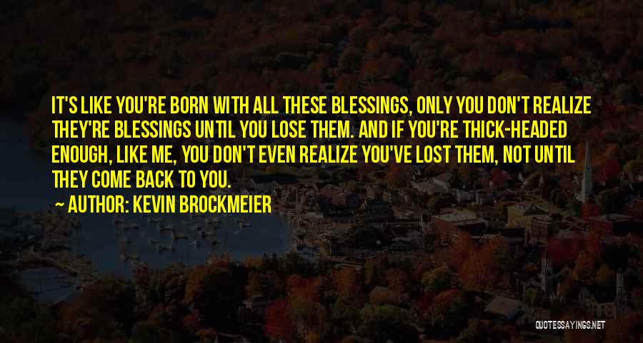 Kevin Brockmeier Quotes: It's Like You're Born With All These Blessings, Only You Don't Realize They're Blessings Until You Lose Them. And If