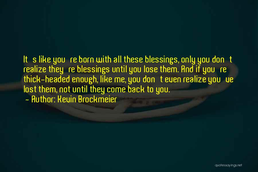 Kevin Brockmeier Quotes: It's Like You're Born With All These Blessings, Only You Don't Realize They're Blessings Until You Lose Them. And If