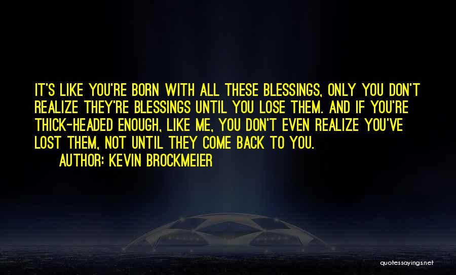 Kevin Brockmeier Quotes: It's Like You're Born With All These Blessings, Only You Don't Realize They're Blessings Until You Lose Them. And If