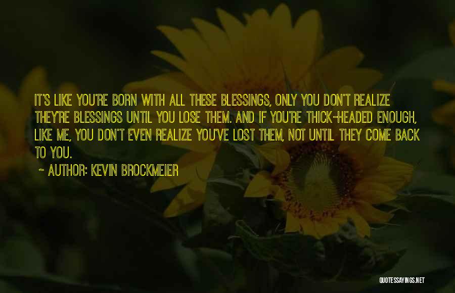 Kevin Brockmeier Quotes: It's Like You're Born With All These Blessings, Only You Don't Realize They're Blessings Until You Lose Them. And If