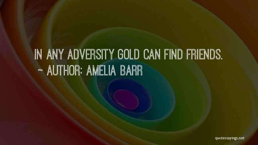 Amelia Barr Quotes: In Any Adversity Gold Can Find Friends.