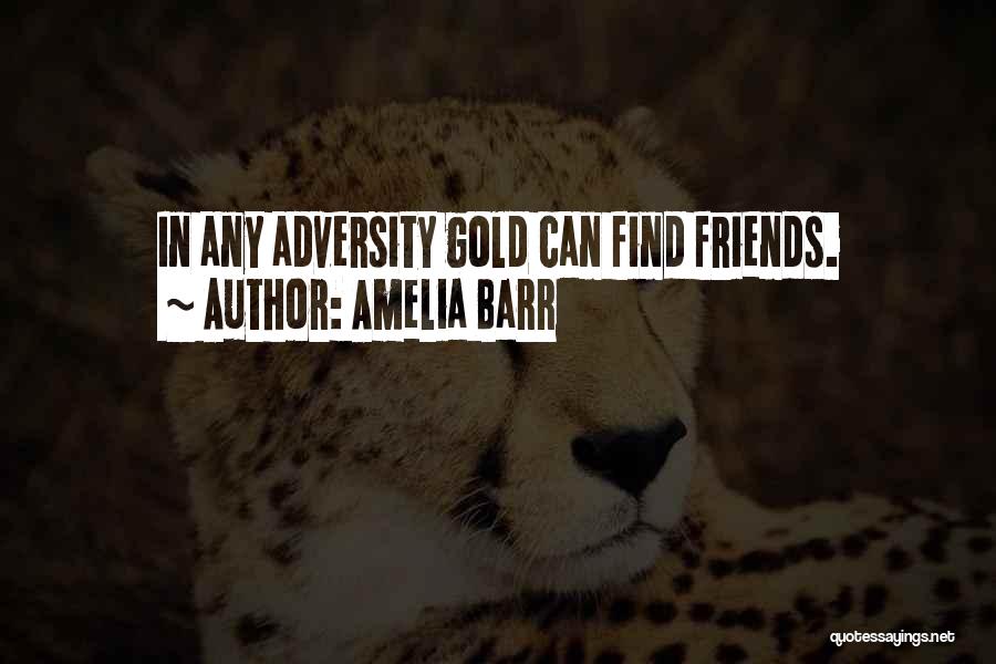 Amelia Barr Quotes: In Any Adversity Gold Can Find Friends.
