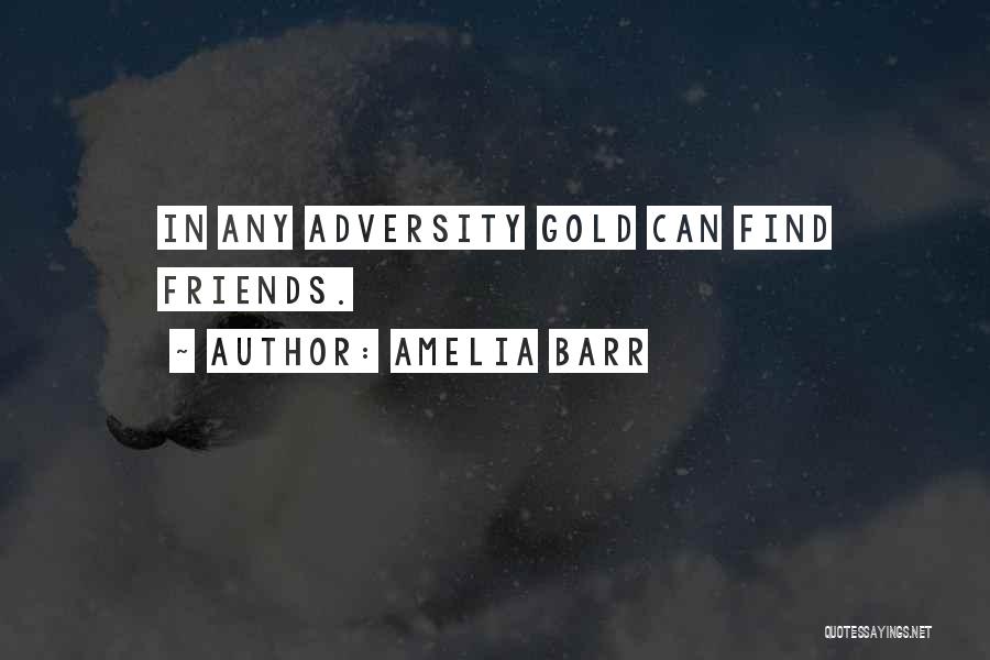 Amelia Barr Quotes: In Any Adversity Gold Can Find Friends.