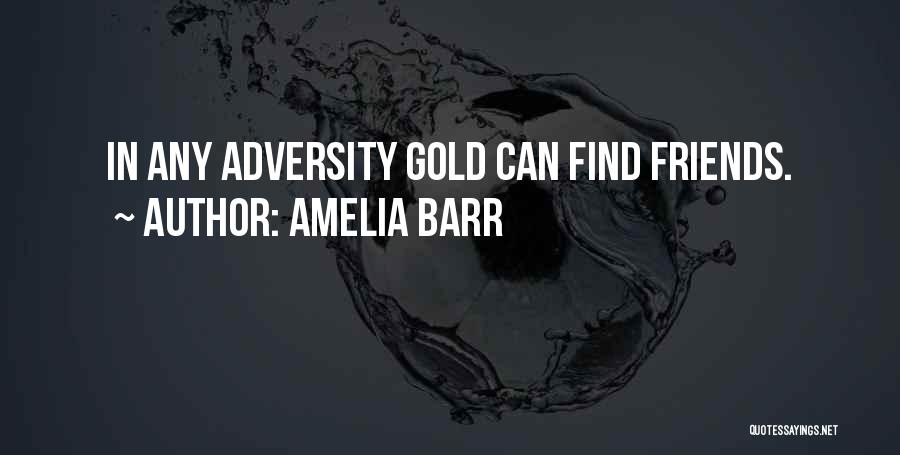 Amelia Barr Quotes: In Any Adversity Gold Can Find Friends.