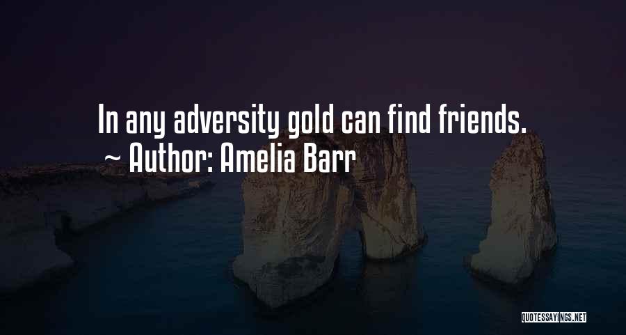 Amelia Barr Quotes: In Any Adversity Gold Can Find Friends.