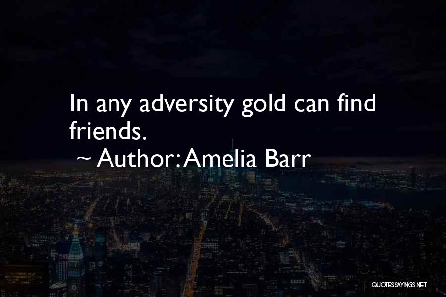 Amelia Barr Quotes: In Any Adversity Gold Can Find Friends.