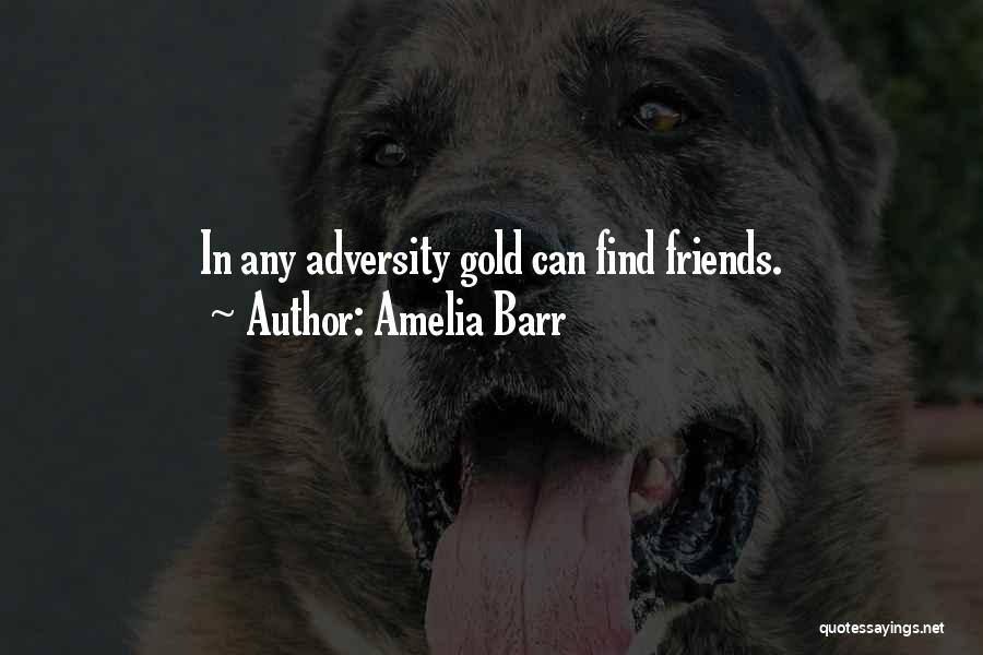 Amelia Barr Quotes: In Any Adversity Gold Can Find Friends.