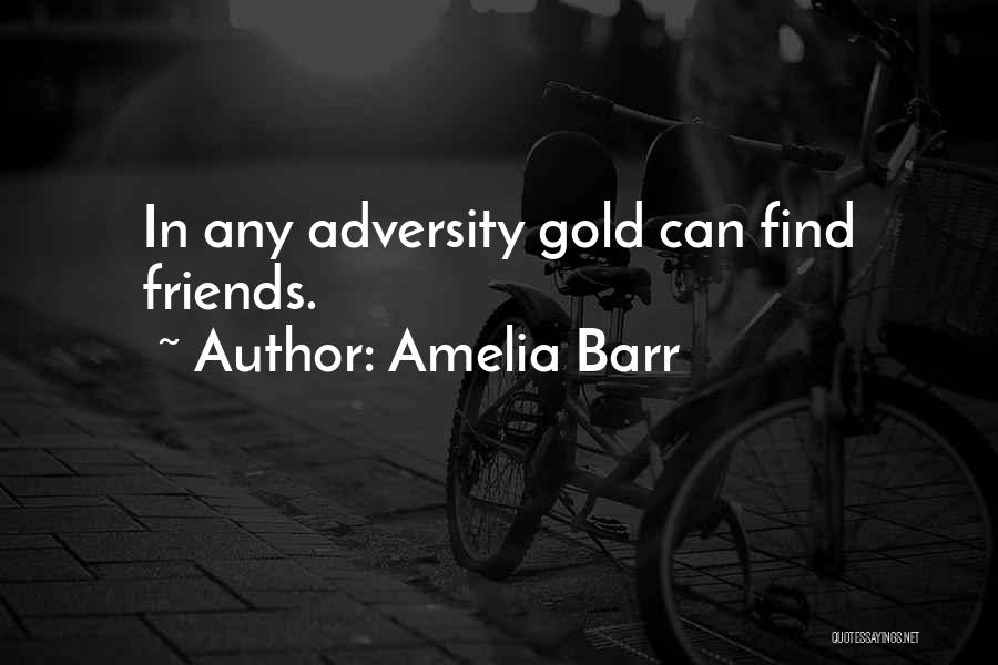 Amelia Barr Quotes: In Any Adversity Gold Can Find Friends.