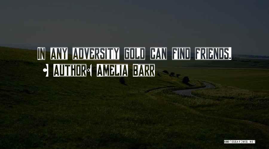 Amelia Barr Quotes: In Any Adversity Gold Can Find Friends.