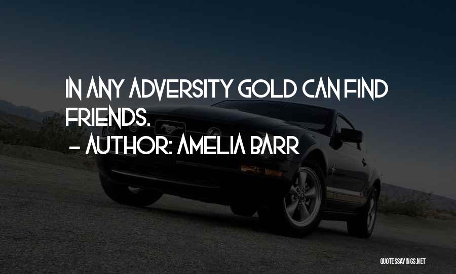 Amelia Barr Quotes: In Any Adversity Gold Can Find Friends.