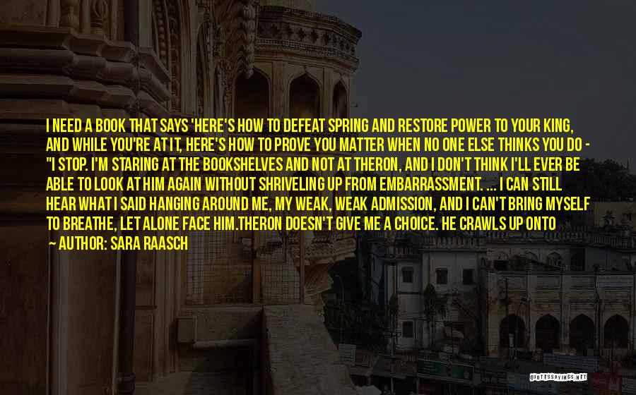 Sara Raasch Quotes: I Need A Book That Says 'here's How To Defeat Spring And Restore Power To Your King, And While You're