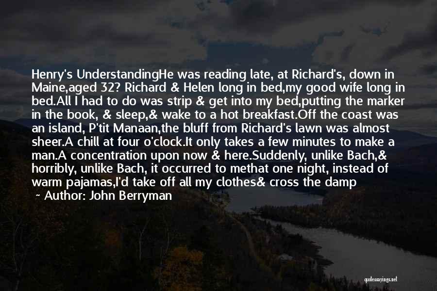 John Berryman Quotes: Henry's Understandinghe Was Reading Late, At Richard's, Down In Maine,aged 32? Richard & Helen Long In Bed,my Good Wife Long