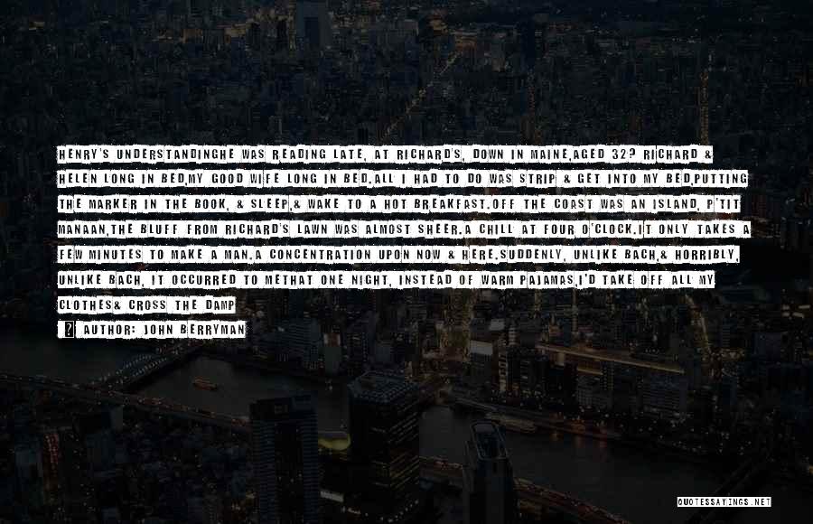 John Berryman Quotes: Henry's Understandinghe Was Reading Late, At Richard's, Down In Maine,aged 32? Richard & Helen Long In Bed,my Good Wife Long