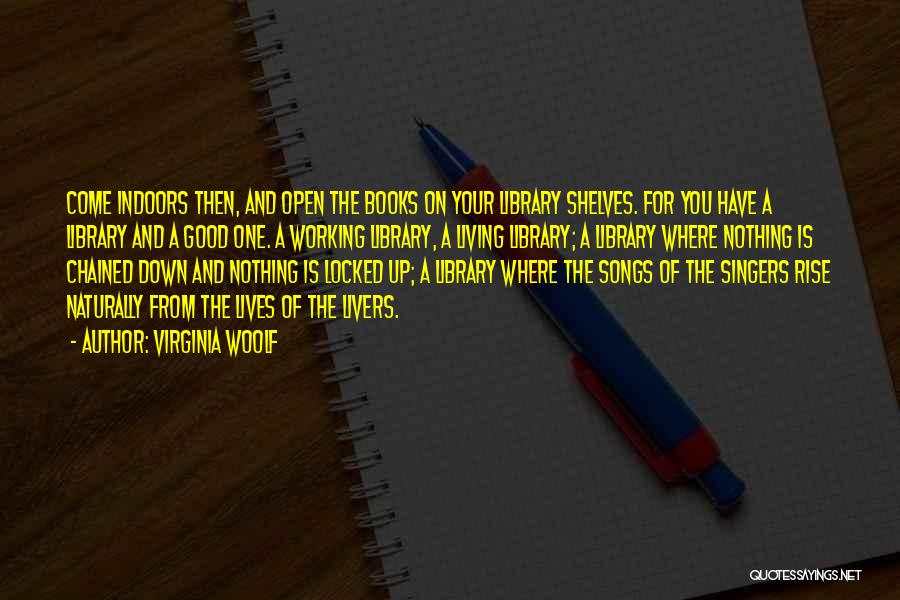 Virginia Woolf Quotes: Come Indoors Then, And Open The Books On Your Library Shelves. For You Have A Library And A Good One.