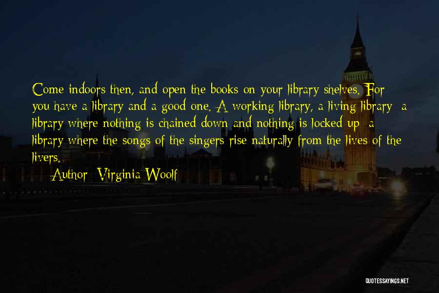 Virginia Woolf Quotes: Come Indoors Then, And Open The Books On Your Library Shelves. For You Have A Library And A Good One.