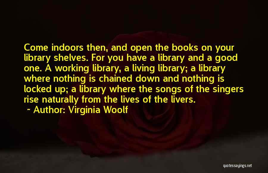 Virginia Woolf Quotes: Come Indoors Then, And Open The Books On Your Library Shelves. For You Have A Library And A Good One.