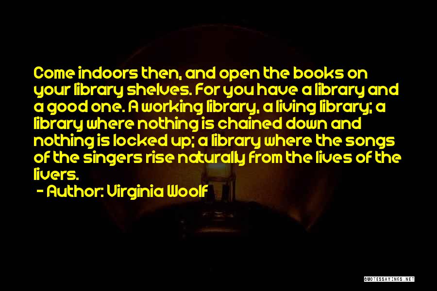 Virginia Woolf Quotes: Come Indoors Then, And Open The Books On Your Library Shelves. For You Have A Library And A Good One.