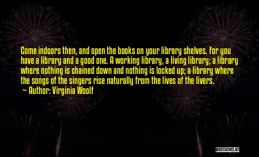 Virginia Woolf Quotes: Come Indoors Then, And Open The Books On Your Library Shelves. For You Have A Library And A Good One.