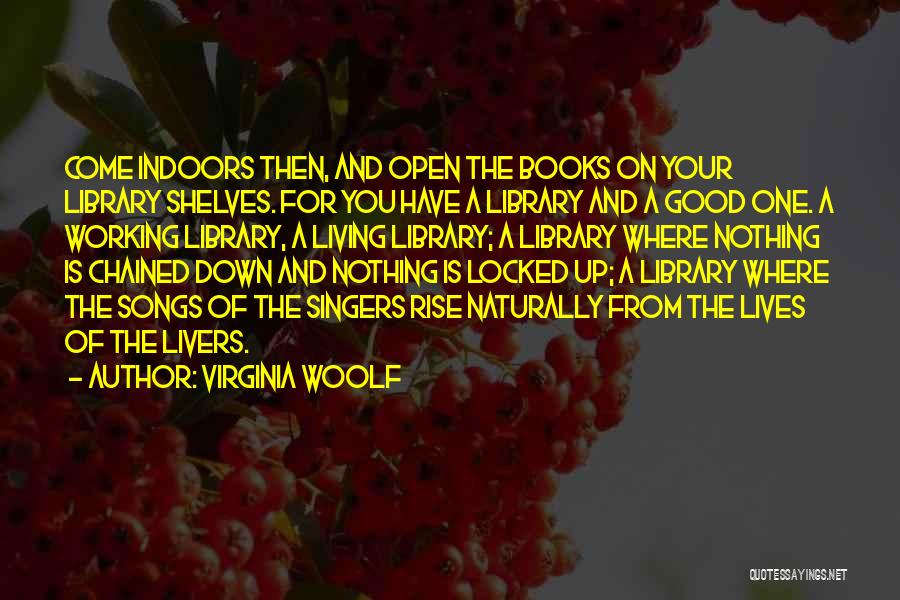 Virginia Woolf Quotes: Come Indoors Then, And Open The Books On Your Library Shelves. For You Have A Library And A Good One.