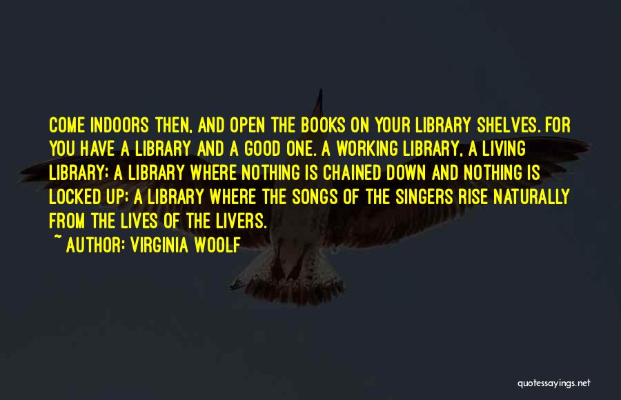 Virginia Woolf Quotes: Come Indoors Then, And Open The Books On Your Library Shelves. For You Have A Library And A Good One.