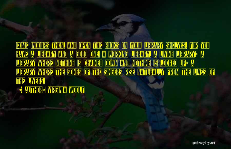 Virginia Woolf Quotes: Come Indoors Then, And Open The Books On Your Library Shelves. For You Have A Library And A Good One.