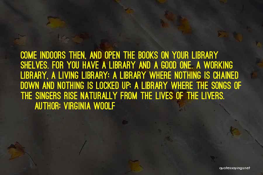 Virginia Woolf Quotes: Come Indoors Then, And Open The Books On Your Library Shelves. For You Have A Library And A Good One.