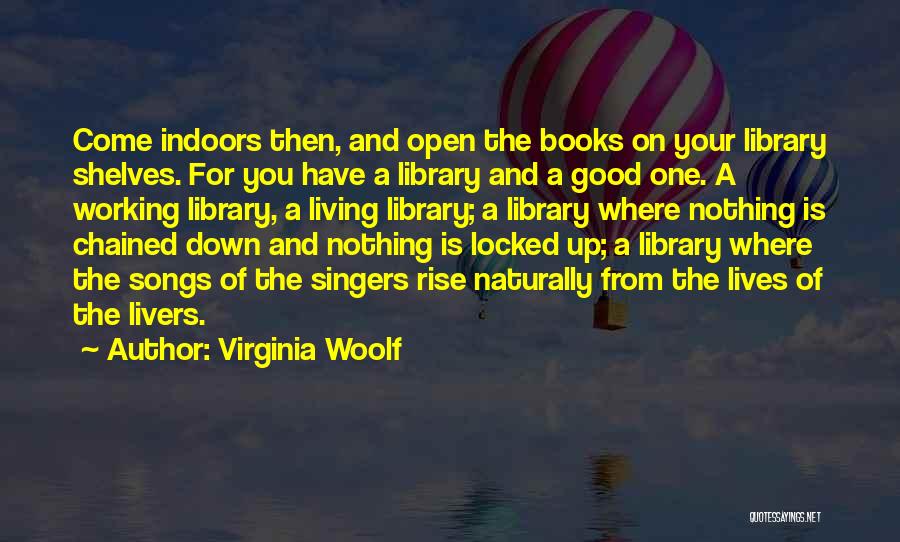 Virginia Woolf Quotes: Come Indoors Then, And Open The Books On Your Library Shelves. For You Have A Library And A Good One.