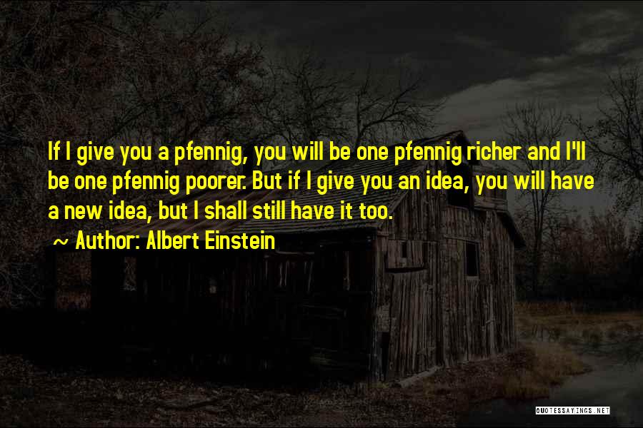 Albert Einstein Quotes: If I Give You A Pfennig, You Will Be One Pfennig Richer And I'll Be One Pfennig Poorer. But If