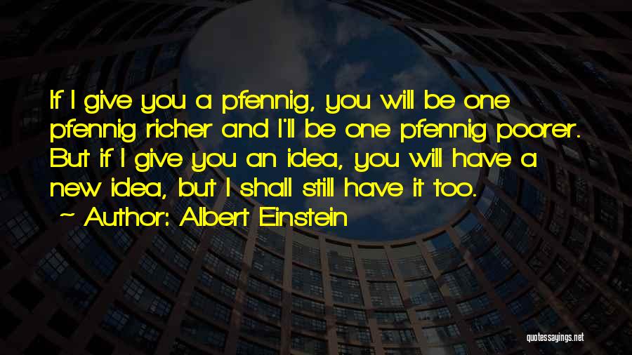 Albert Einstein Quotes: If I Give You A Pfennig, You Will Be One Pfennig Richer And I'll Be One Pfennig Poorer. But If