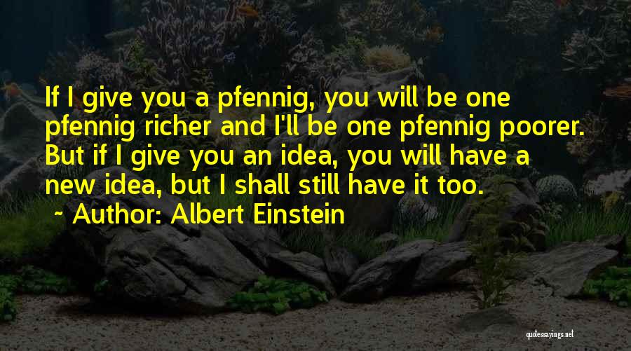 Albert Einstein Quotes: If I Give You A Pfennig, You Will Be One Pfennig Richer And I'll Be One Pfennig Poorer. But If