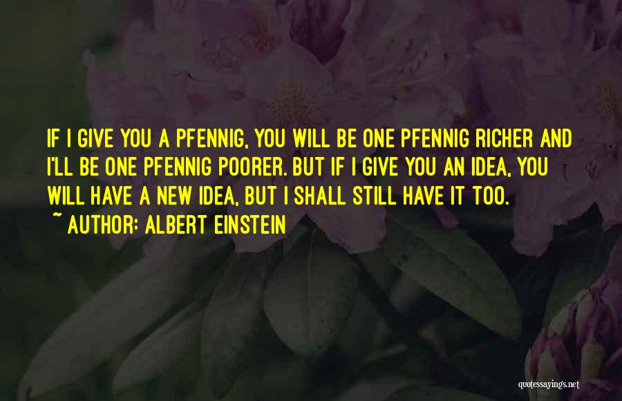Albert Einstein Quotes: If I Give You A Pfennig, You Will Be One Pfennig Richer And I'll Be One Pfennig Poorer. But If