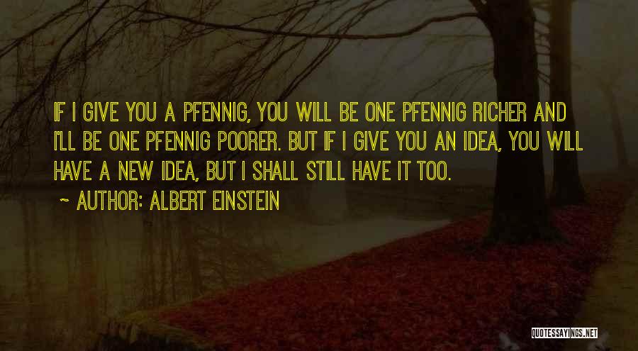 Albert Einstein Quotes: If I Give You A Pfennig, You Will Be One Pfennig Richer And I'll Be One Pfennig Poorer. But If