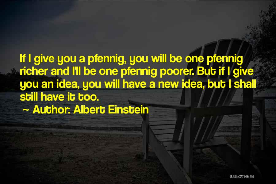 Albert Einstein Quotes: If I Give You A Pfennig, You Will Be One Pfennig Richer And I'll Be One Pfennig Poorer. But If