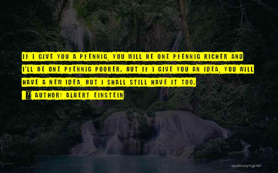 Albert Einstein Quotes: If I Give You A Pfennig, You Will Be One Pfennig Richer And I'll Be One Pfennig Poorer. But If