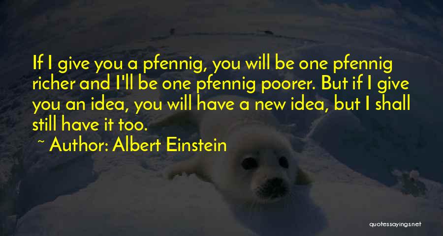 Albert Einstein Quotes: If I Give You A Pfennig, You Will Be One Pfennig Richer And I'll Be One Pfennig Poorer. But If