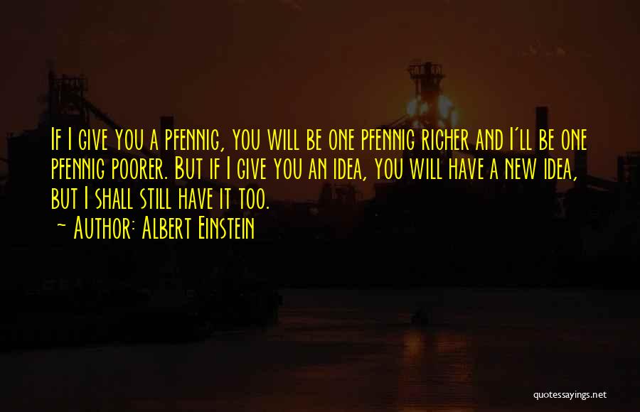 Albert Einstein Quotes: If I Give You A Pfennig, You Will Be One Pfennig Richer And I'll Be One Pfennig Poorer. But If