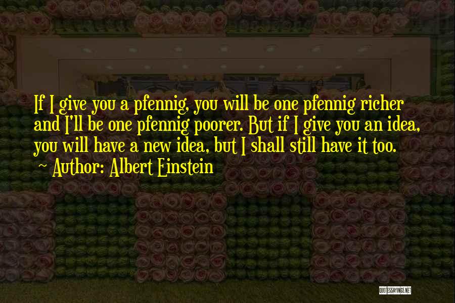 Albert Einstein Quotes: If I Give You A Pfennig, You Will Be One Pfennig Richer And I'll Be One Pfennig Poorer. But If