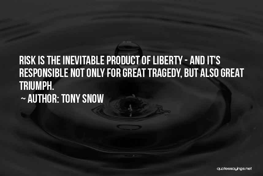 Tony Snow Quotes: Risk Is The Inevitable Product Of Liberty - And It's Responsible Not Only For Great Tragedy, But Also Great Triumph.