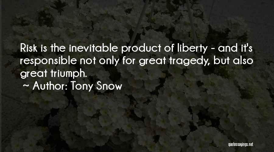 Tony Snow Quotes: Risk Is The Inevitable Product Of Liberty - And It's Responsible Not Only For Great Tragedy, But Also Great Triumph.