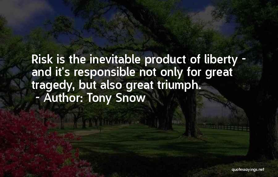 Tony Snow Quotes: Risk Is The Inevitable Product Of Liberty - And It's Responsible Not Only For Great Tragedy, But Also Great Triumph.