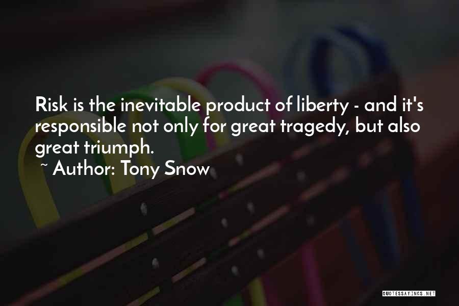 Tony Snow Quotes: Risk Is The Inevitable Product Of Liberty - And It's Responsible Not Only For Great Tragedy, But Also Great Triumph.