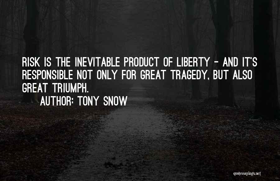 Tony Snow Quotes: Risk Is The Inevitable Product Of Liberty - And It's Responsible Not Only For Great Tragedy, But Also Great Triumph.