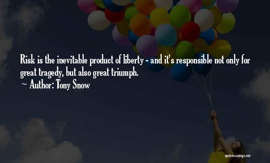 Tony Snow Quotes: Risk Is The Inevitable Product Of Liberty - And It's Responsible Not Only For Great Tragedy, But Also Great Triumph.