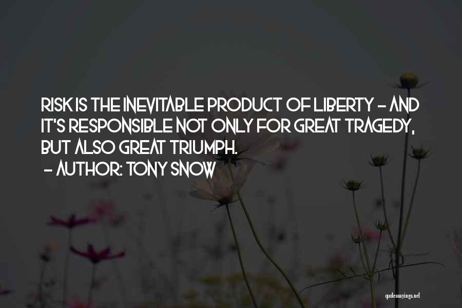 Tony Snow Quotes: Risk Is The Inevitable Product Of Liberty - And It's Responsible Not Only For Great Tragedy, But Also Great Triumph.