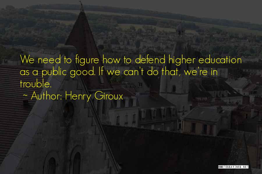 Henry Giroux Quotes: We Need To Figure How To Defend Higher Education As A Public Good. If We Can't Do That, We're In