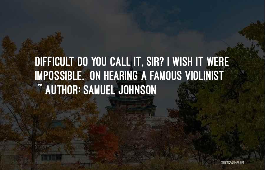 Samuel Johnson Quotes: Difficult Do You Call It, Sir? I Wish It Were Impossible. [on Hearing A Famous Violinist]